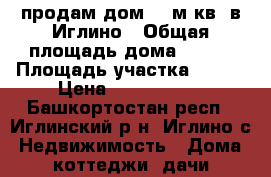 продам дом 120м.кв. в Иглино › Общая площадь дома ­ 120 › Площадь участка ­ 780 › Цена ­ 1 800 000 - Башкортостан респ., Иглинский р-н, Иглино с. Недвижимость » Дома, коттеджи, дачи продажа   